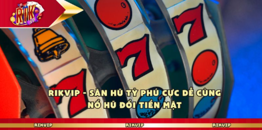 Rikvip - Săn Hũ Tỷ Phú Cực Dễ Cùng Nổ Hũ Đổi Tiền Mặt