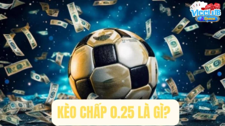 Khám Phá Kèo Chấp 0.25 Là Gì Để Làm Chủ Cuộc Chơi Cá Cược